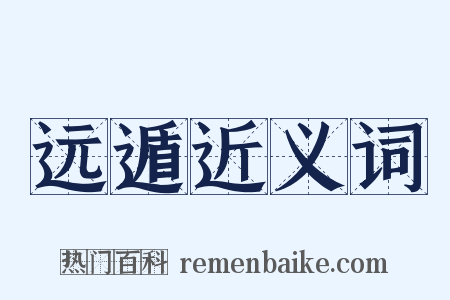 远遁近义词是什么意思的图片